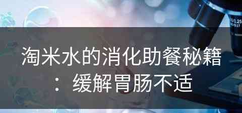 淘米水的消化助餐秘籍：缓解胃肠不适